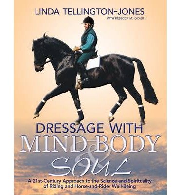 Dressage with Mind, Body & Soul: A 21st-century Approach to the Science and Spirituality of Riding and Horse-and-rider Well-being