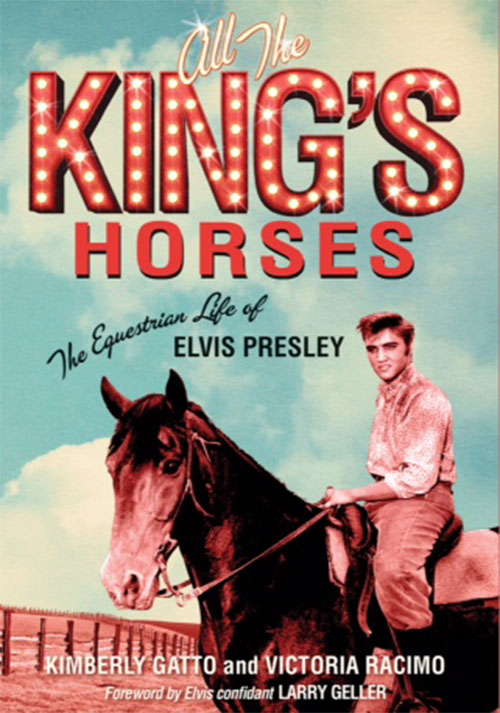 All The King’s Horses: The Equestrian Life of Elvis Presley by Victoria Racimo and Kimberly Gatto All The King’s Horses: The Equestrian Life of Elvis Presley by Victoria Racimo and Kimberly Gatto