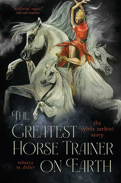 The Greatest Horse Trainer on Earth: The Sylvia Zerbini Story by Rebecca M. Didier